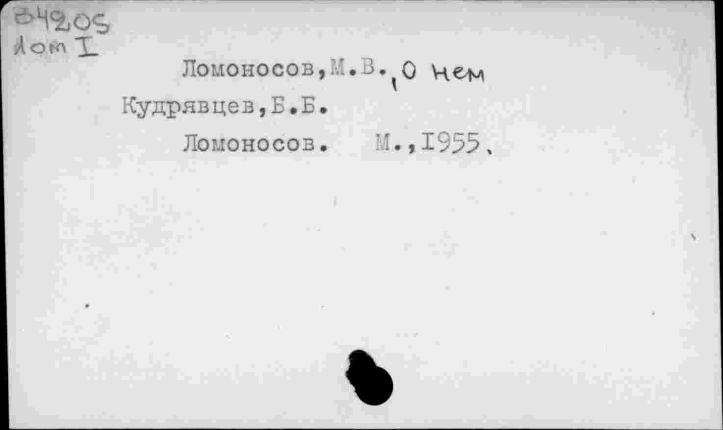 ﻿Ломоносов,М.В.о
Кудрявцев,Б,Б.
Ломоносов. М.,1955,